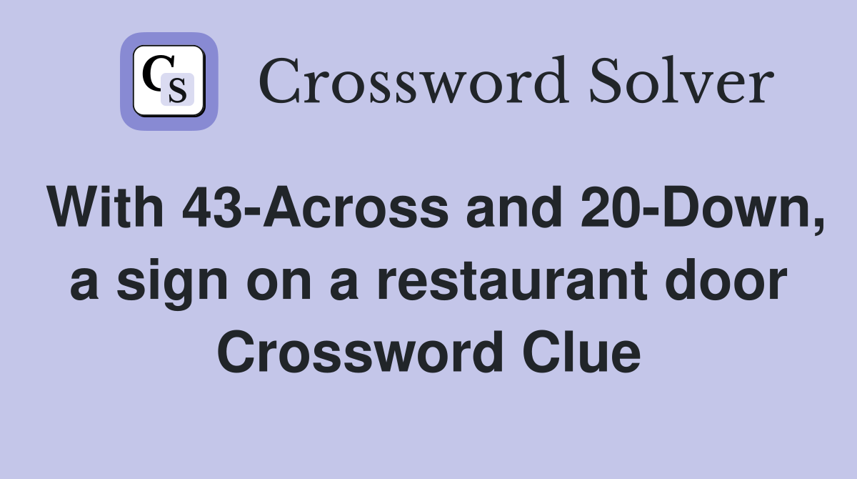 With 43-Across and 20-Down, a sign on a restaurant door Crossword Clue