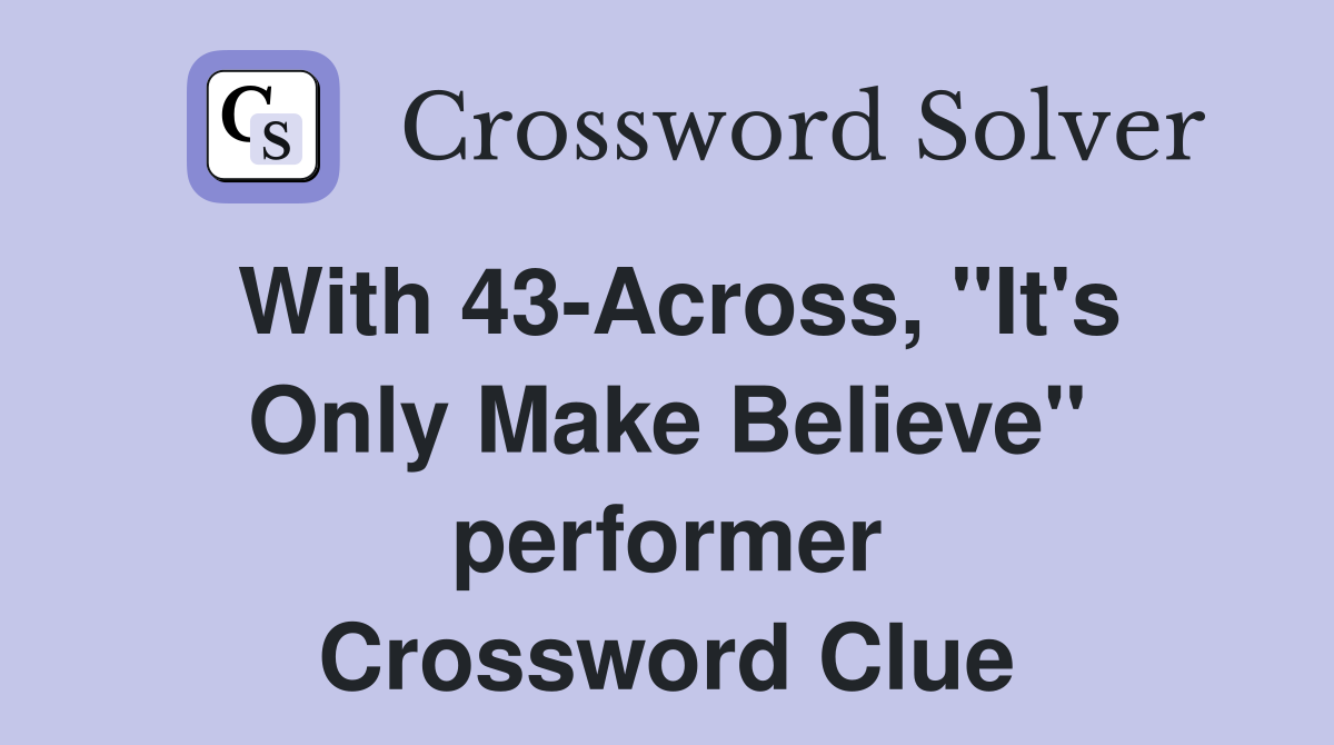 With 43-Across, "It's Only Make Believe" performer Crossword Clue