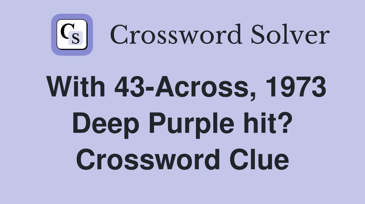 With 43-Across, 1973 Deep Purple hit? Crossword Clue