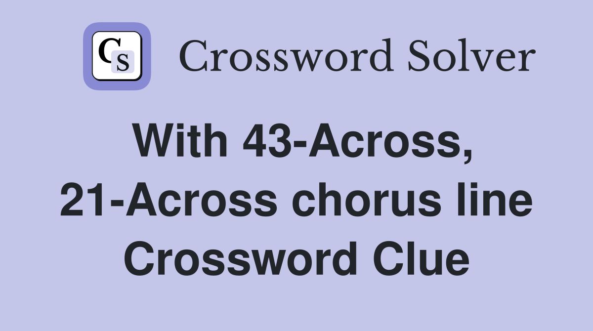 With 43-Across, 21-Across chorus line Crossword Clue