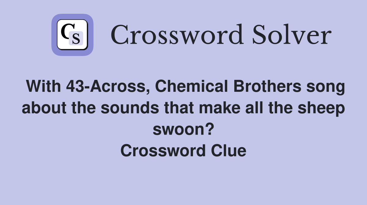 With 43-Across, Chemical Brothers song about the sounds that make all the sheep swoon? Crossword Clue