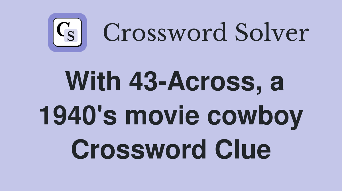 With 43-Across, a 1940's movie cowboy Crossword Clue