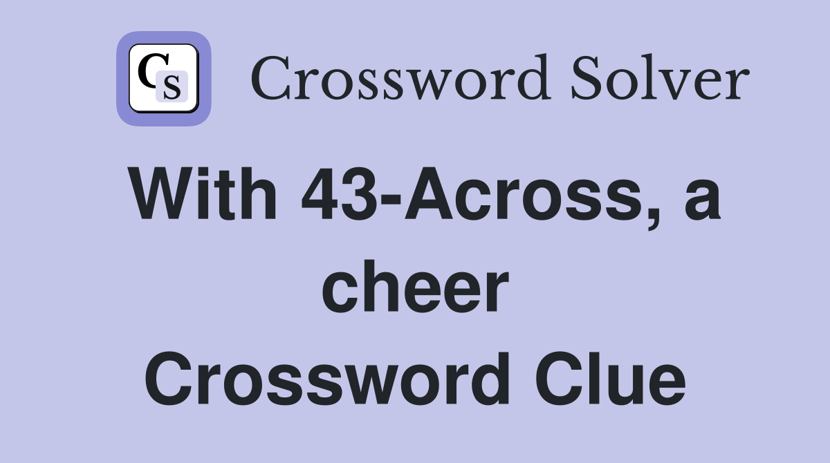 With 43-Across, a cheer Crossword Clue