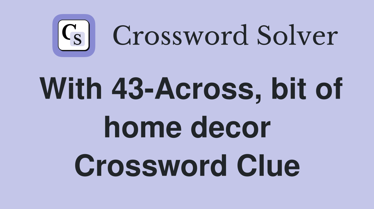 With 43-Across, bit of home decor Crossword Clue