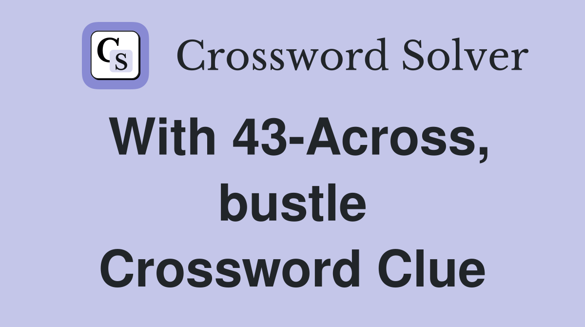 With 43-Across, bustle Crossword Clue
