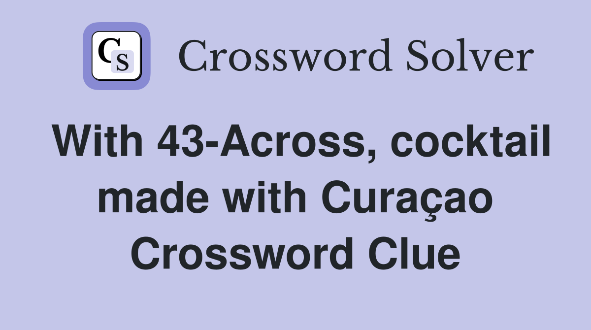 With 43-Across, cocktail made with Curaçao Crossword Clue