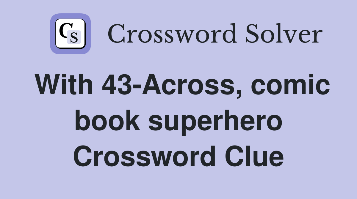With 43-Across, comic book superhero Crossword Clue