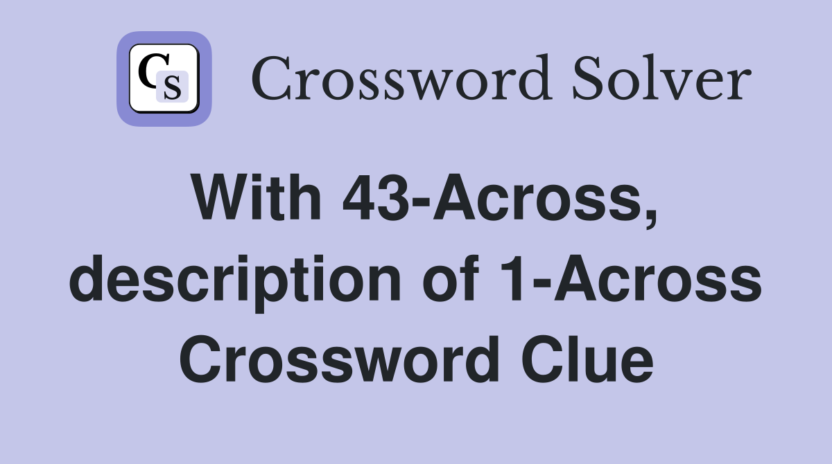 With 43-Across, description of 1-Across Crossword Clue
