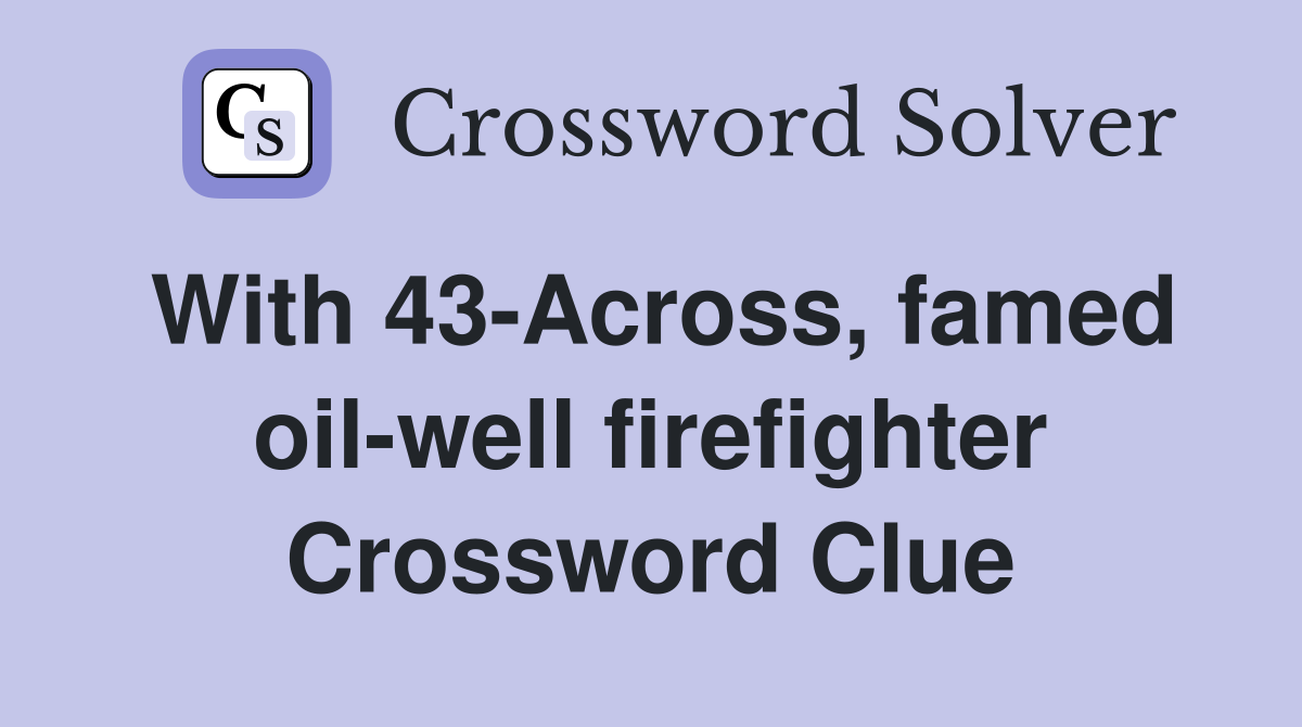 With 43-Across, famed oil-well firefighter Crossword Clue