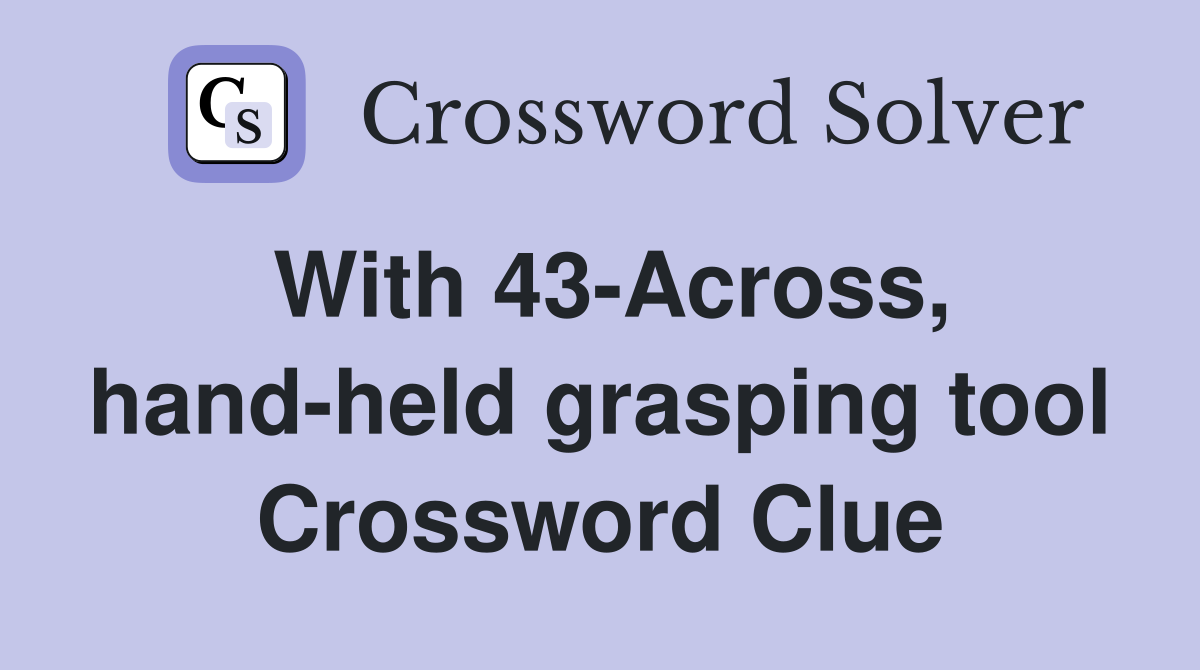 With 43-Across, hand-held grasping tool Crossword Clue