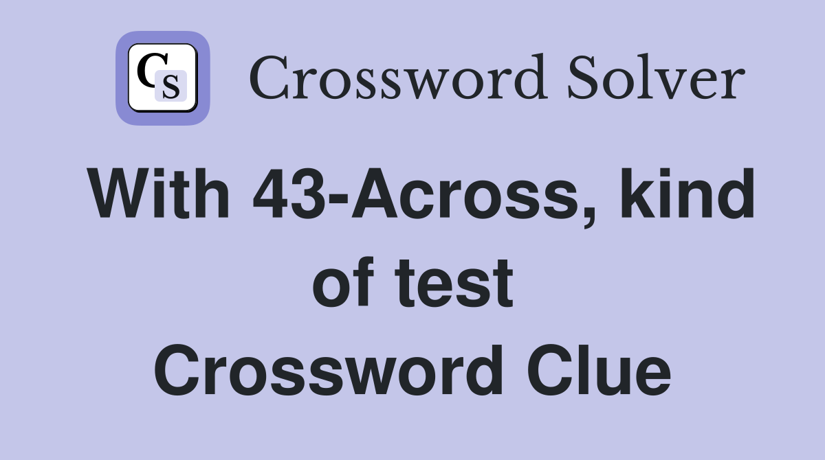 With 43-Across, kind of test Crossword Clue