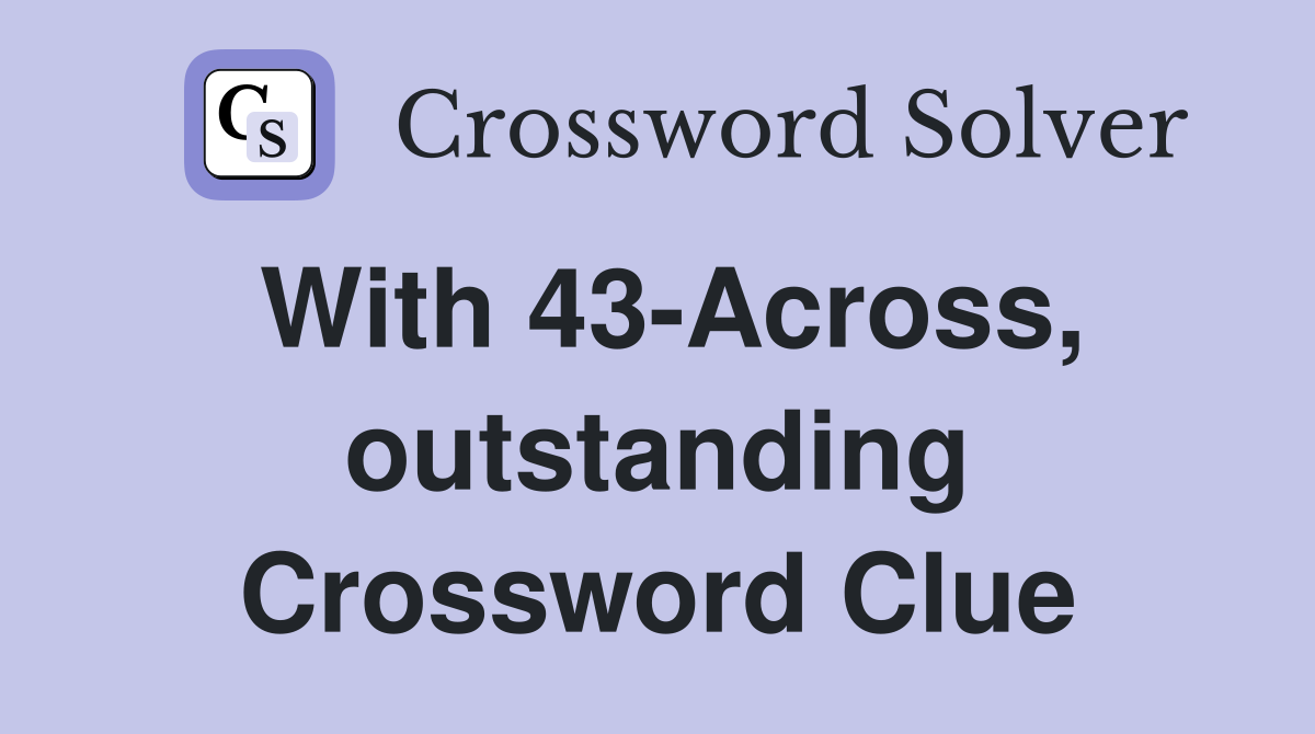 With 43-Across, outstanding Crossword Clue