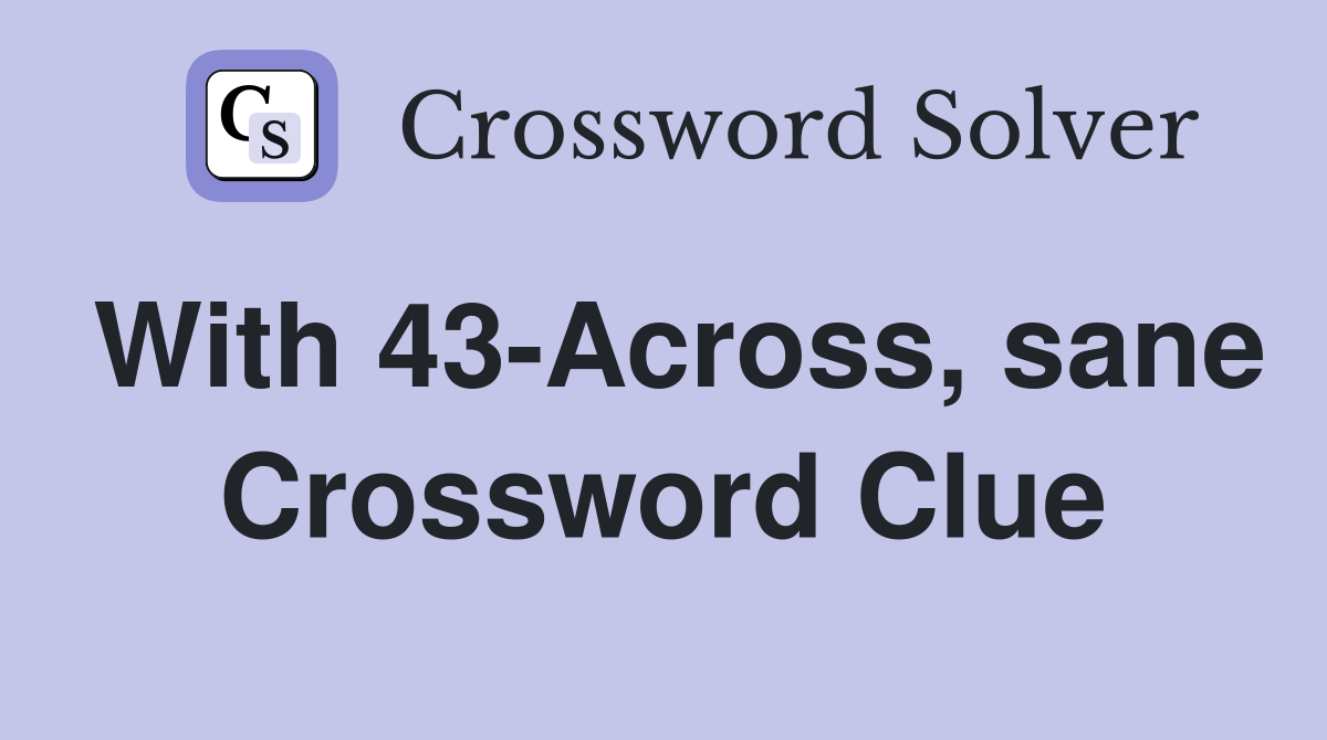 With 43-Across, sane Crossword Clue