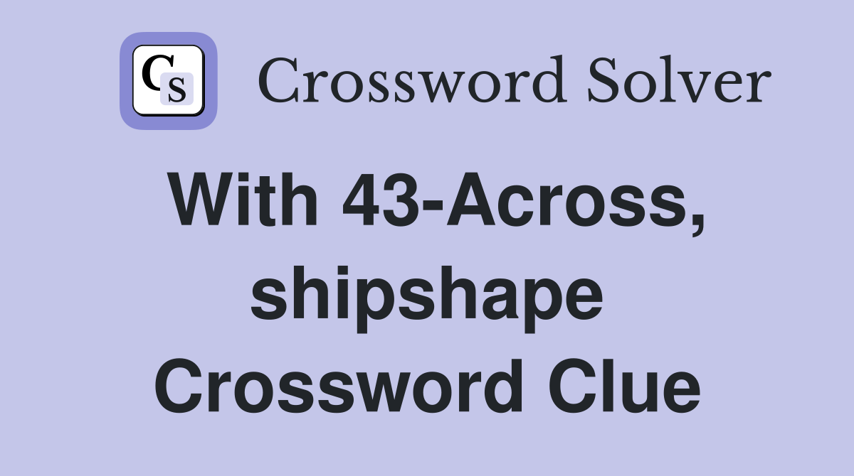 With 43-Across, shipshape Crossword Clue