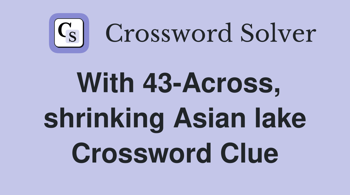 With 43-Across, shrinking Asian lake Crossword Clue