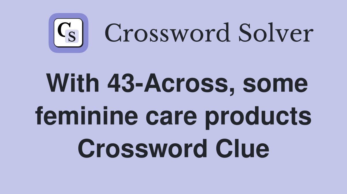 With 43-Across, some feminine care products Crossword Clue