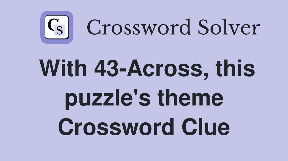 With 43-Across, this puzzle's theme Crossword Clue