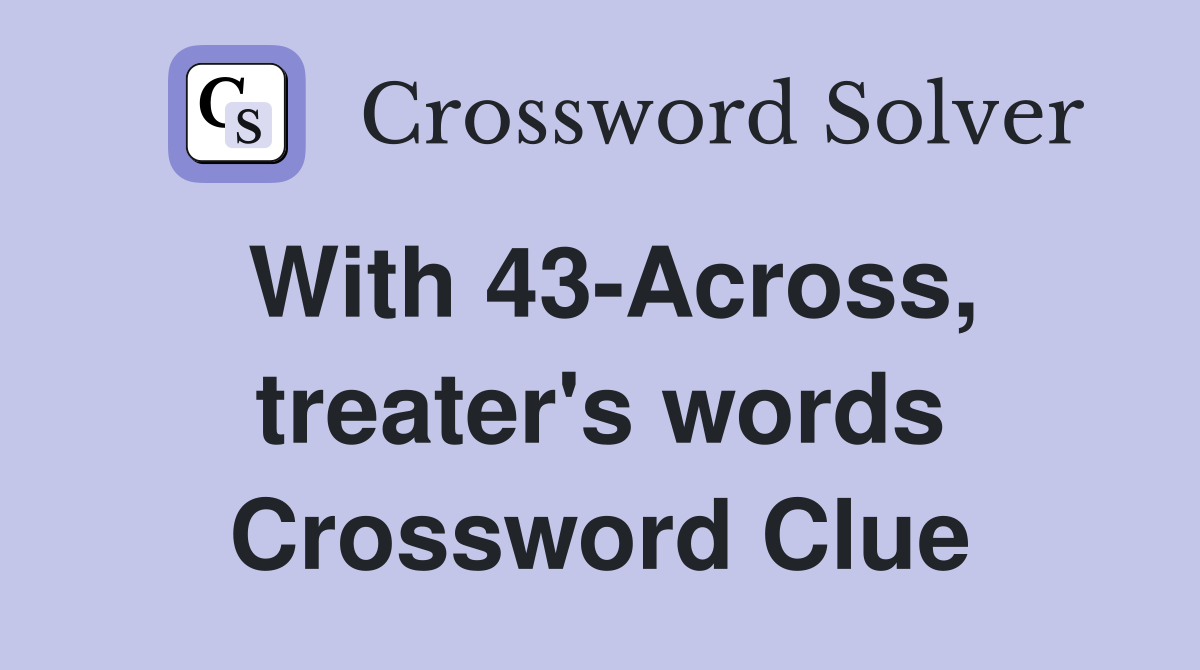With 43-Across, treater's words Crossword Clue