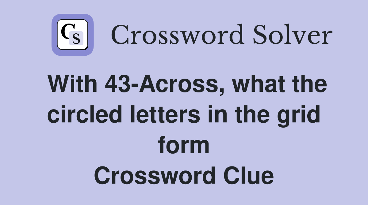 With 43-Across, what the circled letters in the grid form Crossword Clue