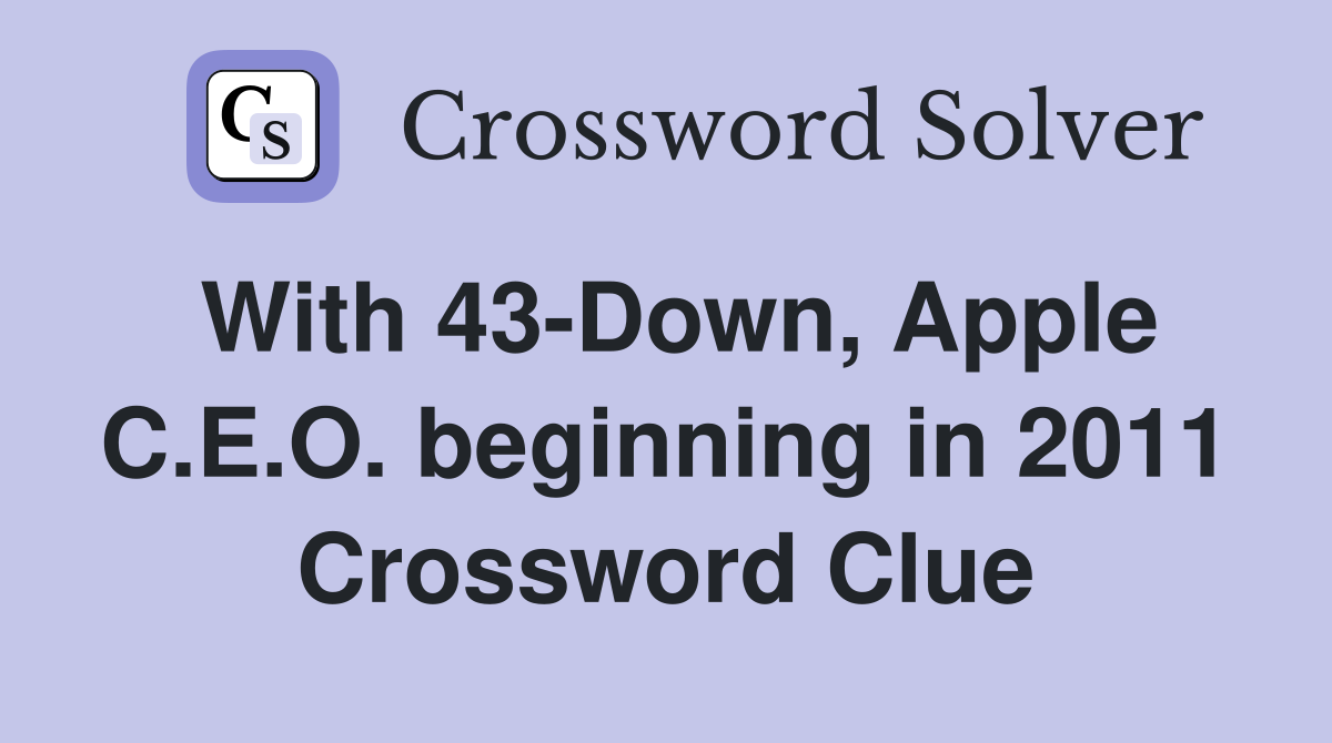 With 43-Down, Apple C.E.O. beginning in 2011 Crossword Clue