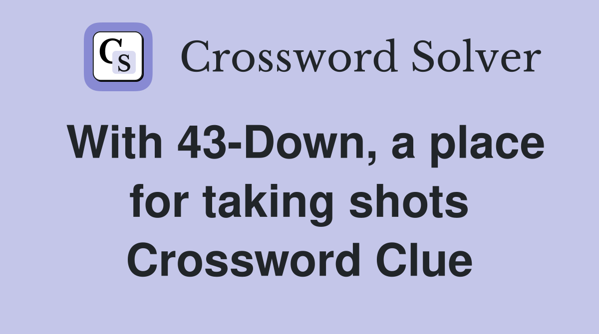 With 43-Down, a place for taking shots Crossword Clue