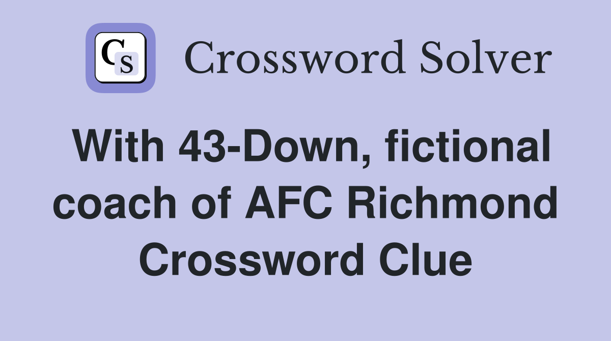 With 43-Down, fictional coach of AFC Richmond Crossword Clue