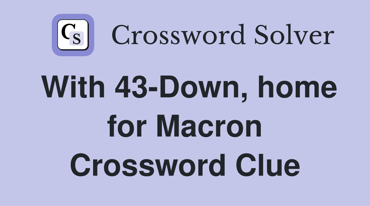 With 43-Down, home for Macron Crossword Clue