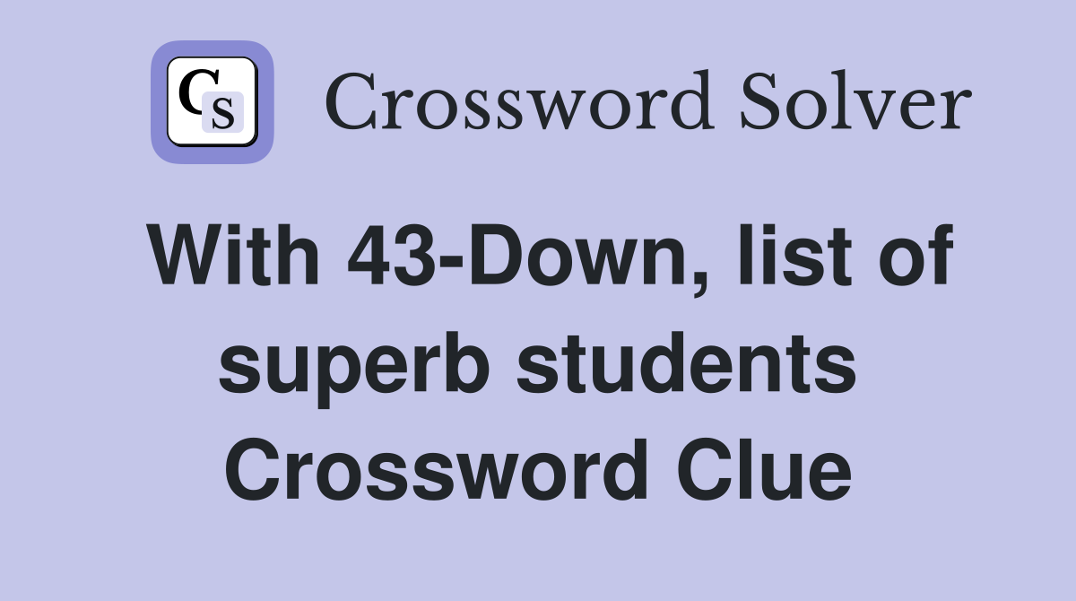 With 43-Down, list of superb students Crossword Clue