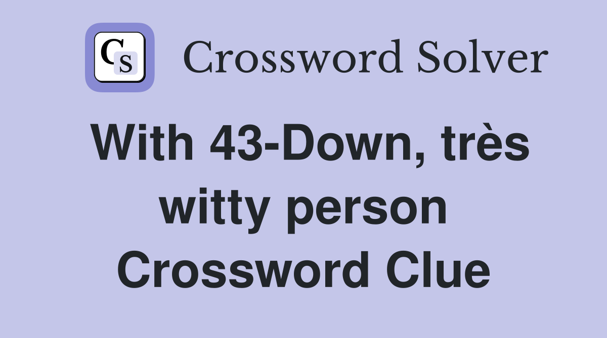 With 43-Down, très witty person Crossword Clue