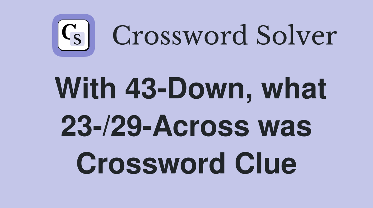 With 43-Down, what 23-/29-Across was Crossword Clue