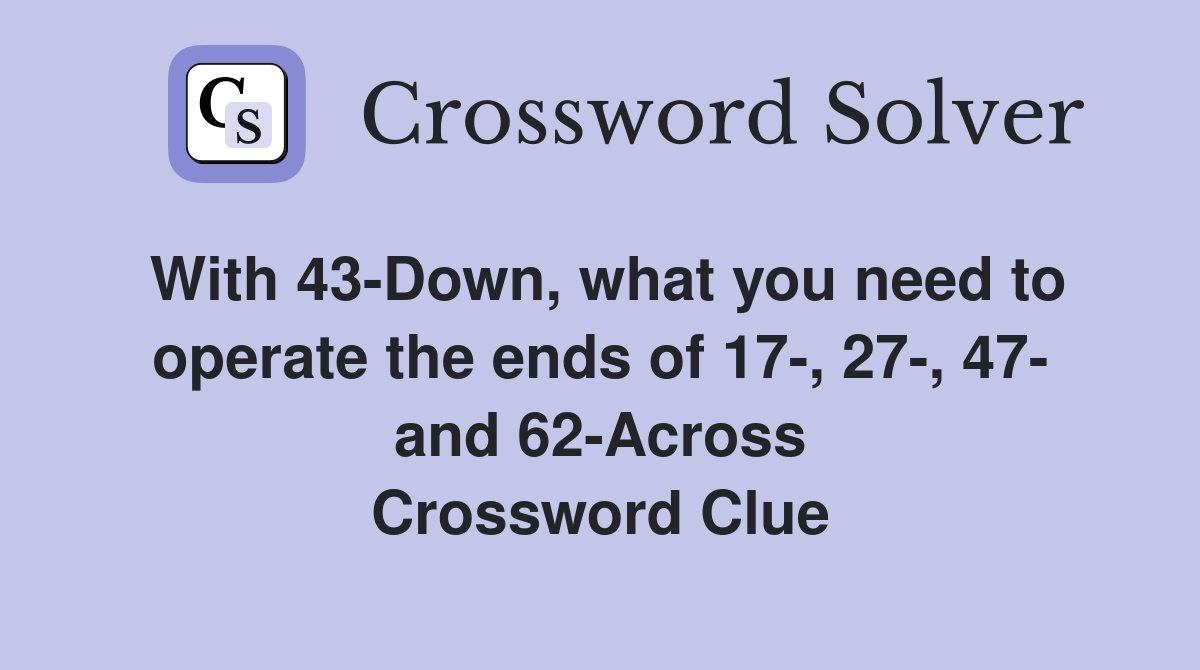 With 43-Down, what you need to operate the ends of 17-, 27-, 47- and 62-Across Crossword Clue