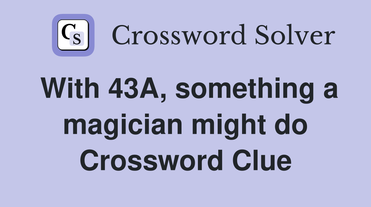 With 43A, something a magician might do Crossword Clue