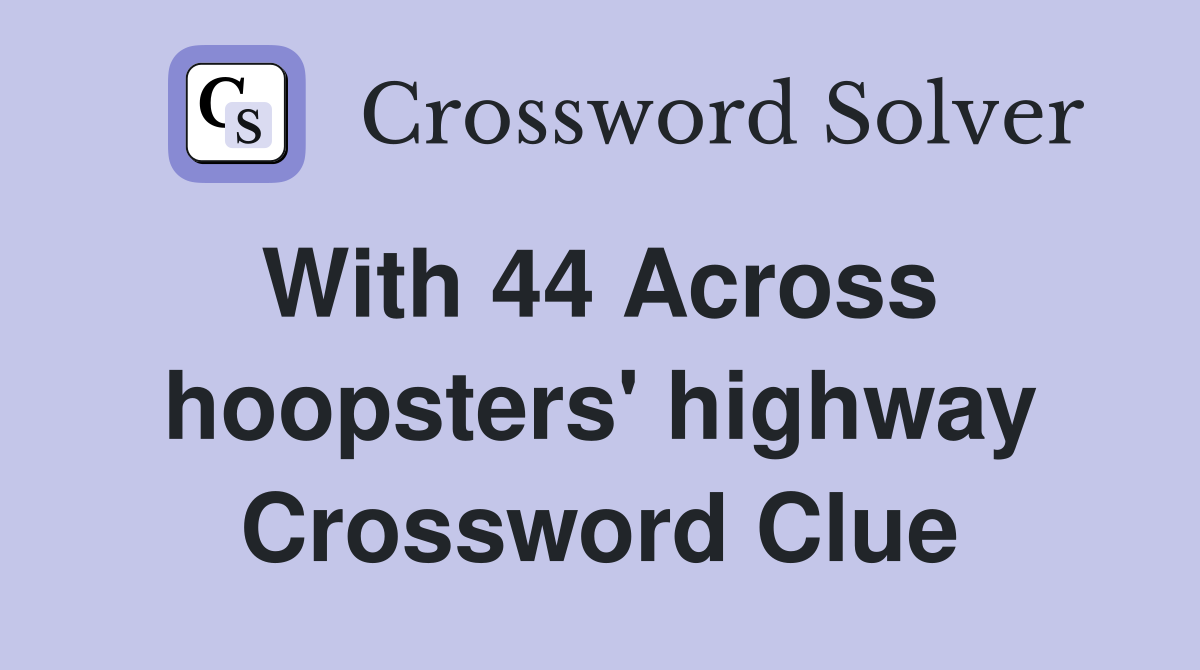 With 44 Across  hoopsters' highway Crossword Clue