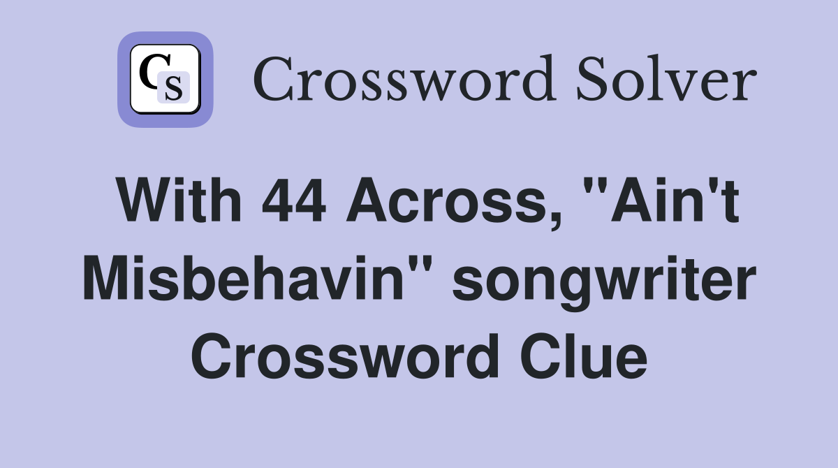 With 44 Across, "Ain't Misbehavin" songwriter Crossword Clue