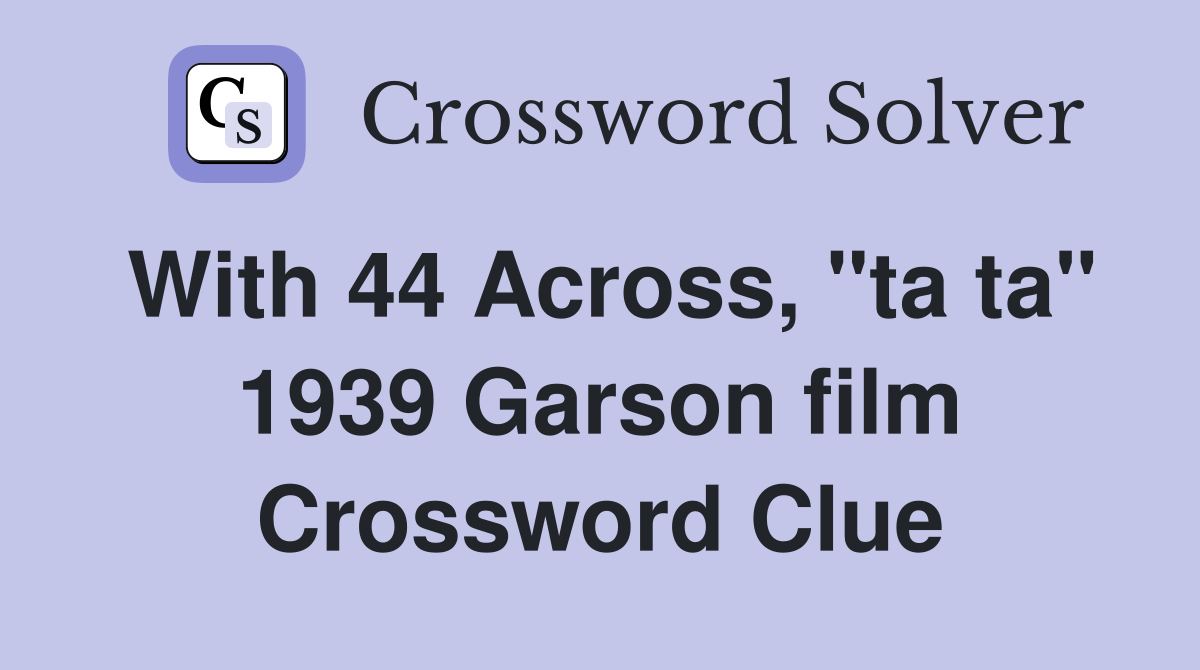 With 44 Across, "ta ta" 1939 Garson film Crossword Clue