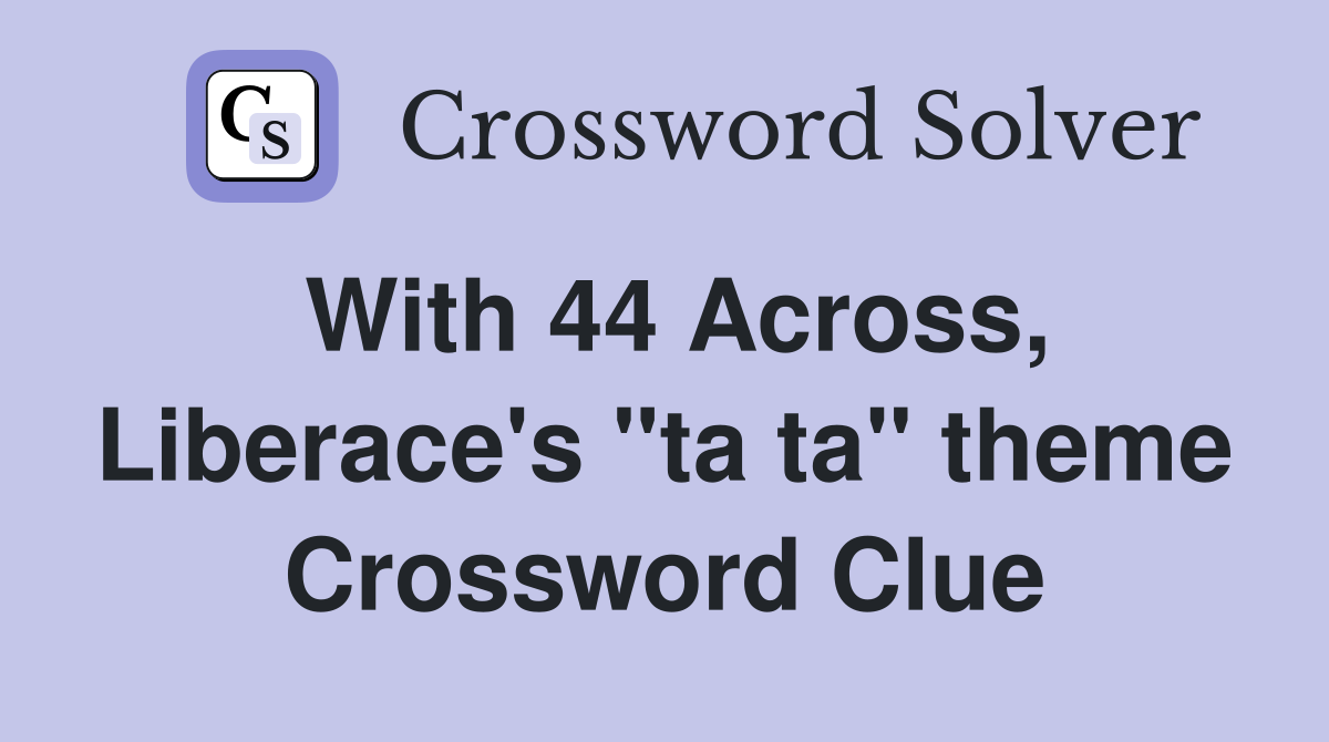 With 44 Across, Liberace's "ta ta" theme Crossword Clue