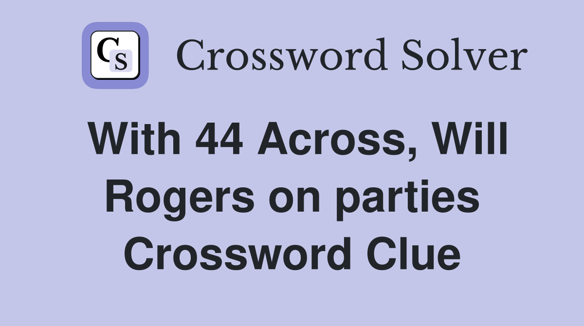 With 44 Across, Will Rogers on parties Crossword Clue