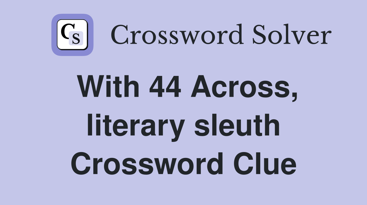 With 44 Across, literary sleuth Crossword Clue