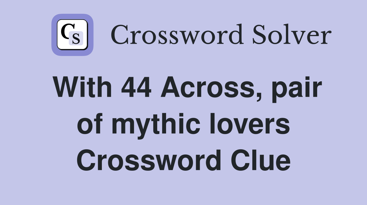 With 44 Across, pair of mythic lovers Crossword Clue