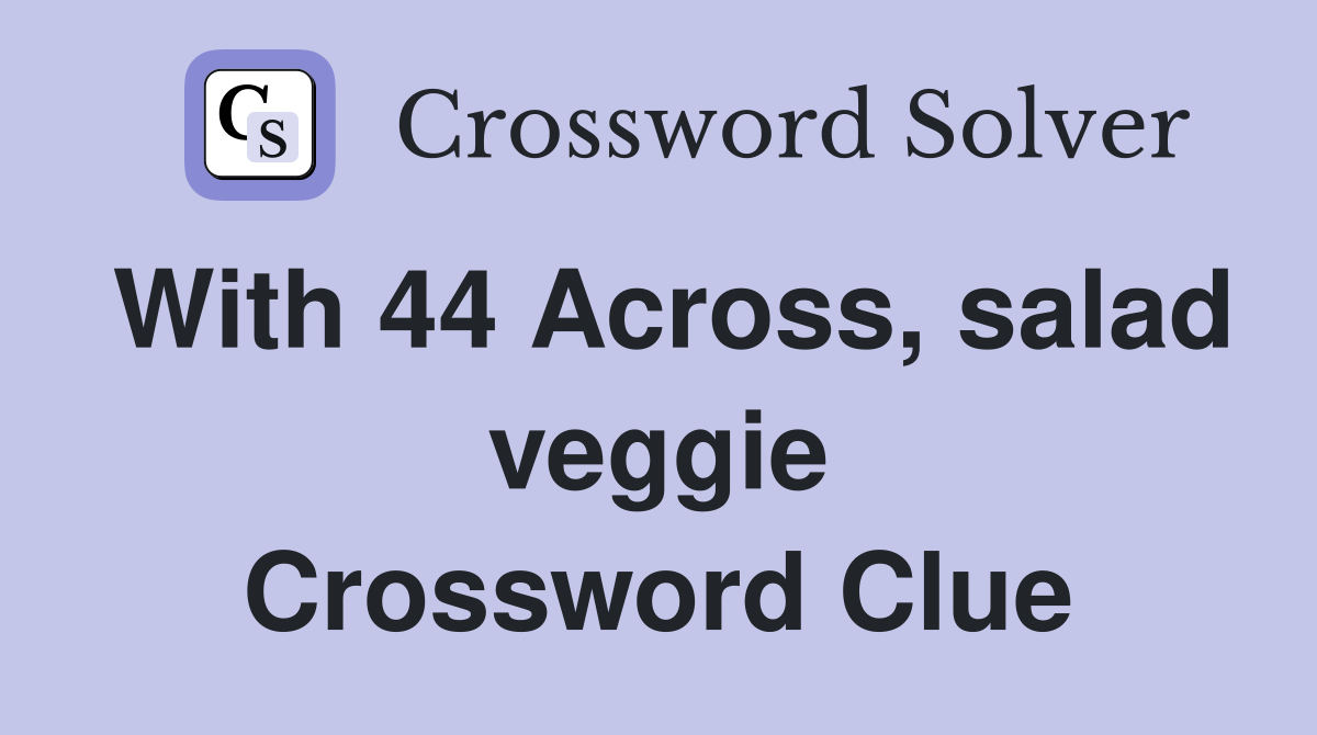 With 44 Across, salad veggie Crossword Clue