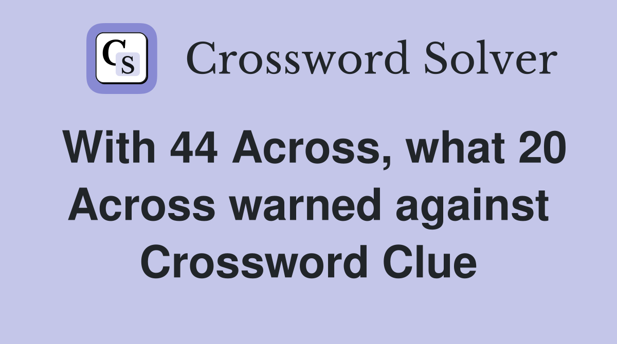 With 44 Across, what 20 Across warned against Crossword Clue