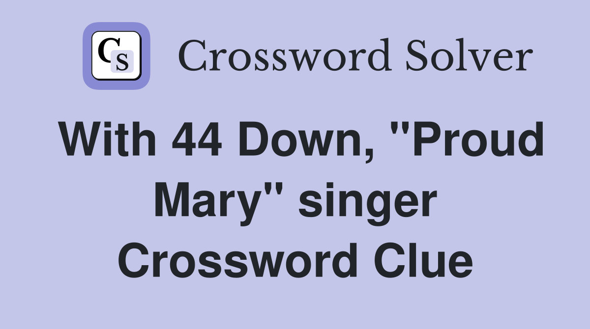 With 44 Down, "Proud Mary" singer Crossword Clue