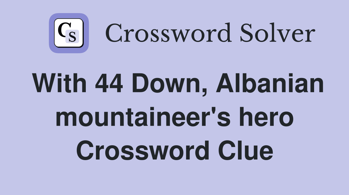 With 44 Down, Albanian mountaineer's hero Crossword Clue