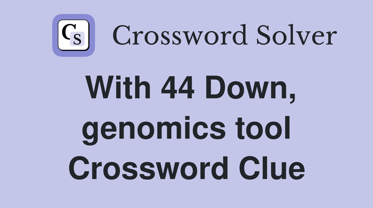 With 44 Down, genomics tool Crossword Clue