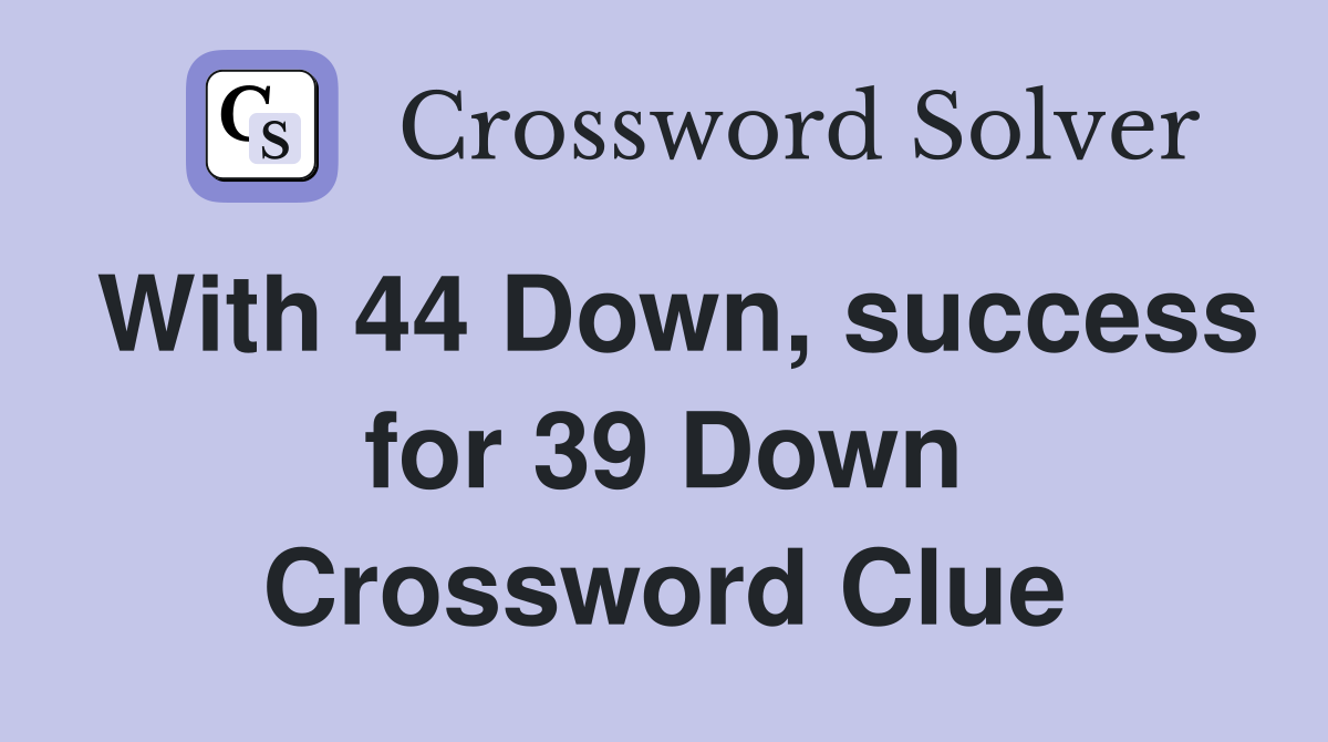 With 44 Down, success for 39 Down Crossword Clue