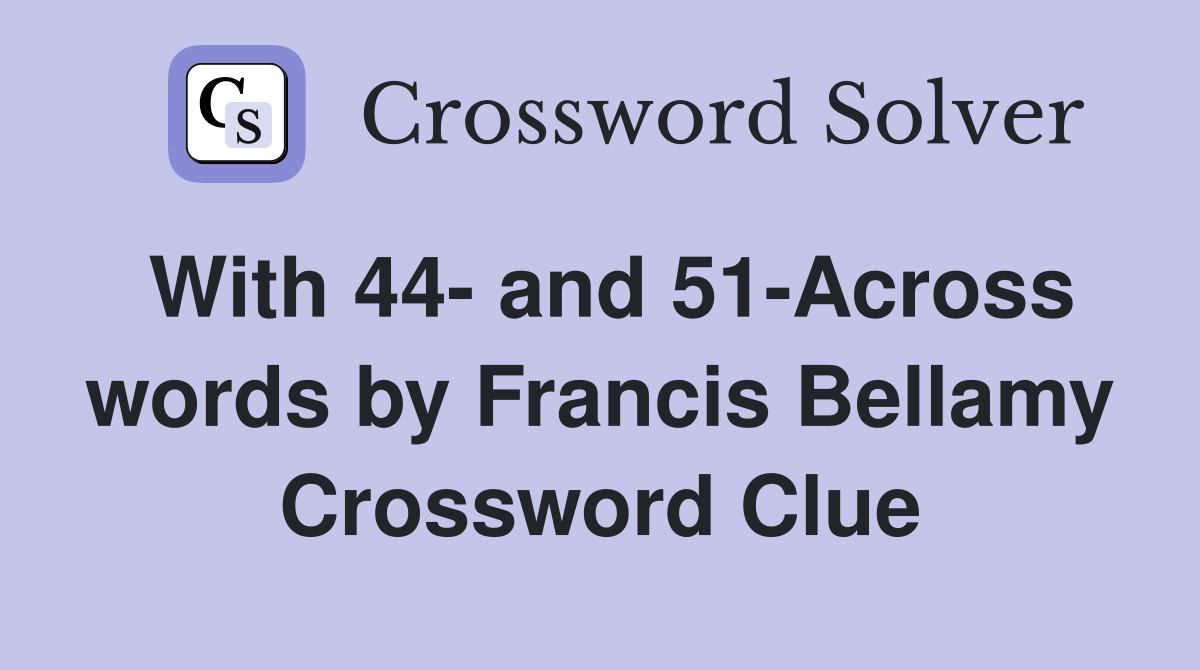 With 44- and 51-Across words by Francis Bellamy Crossword Clue