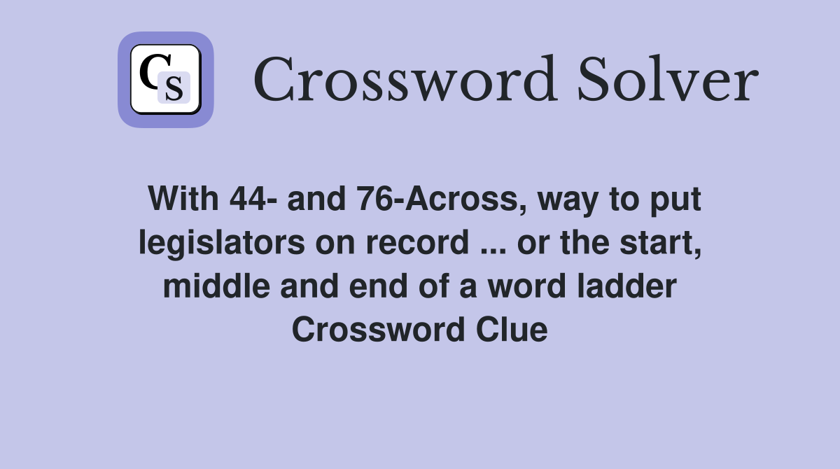 With 44- and 76-Across, way to put legislators on record ... or the start, middle and end of a word ladder Crossword Clue