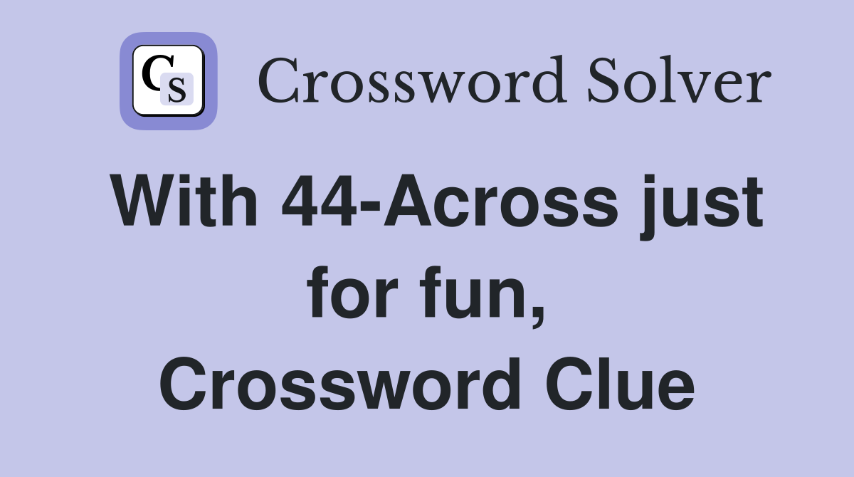 With 44-Across just for fun, Crossword Clue
