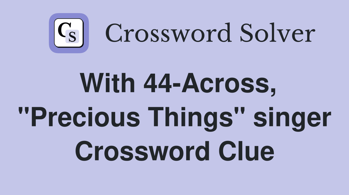 With 44-Across, "Precious Things" singer Crossword Clue