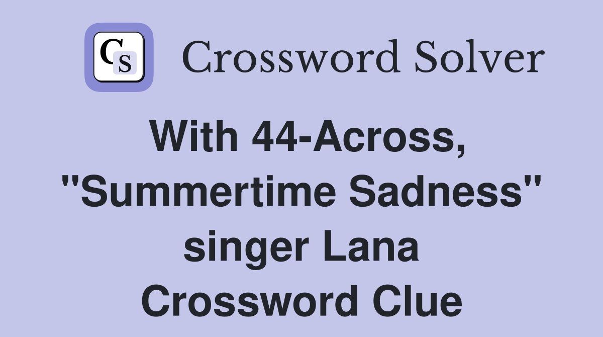 With 44-Across, "Summertime Sadness" singer Lana Crossword Clue